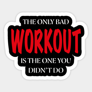 The Only Bad WORKOUT Is The One You Didn't Do Sticker